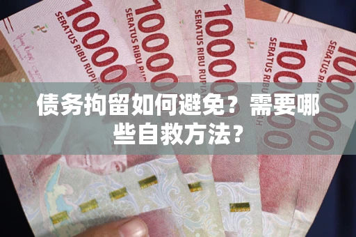 济南债务拘留如何避免？需要哪些自救方法？