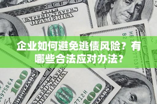 济南企业如何避免逃债风险？有哪些合法应对办法？