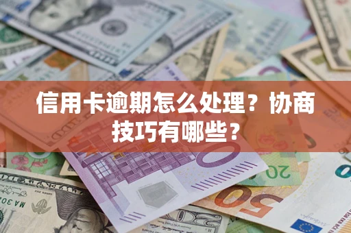济南信用卡逾期怎么处理？协商技巧有哪些？
