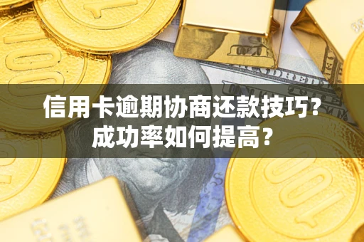 济南信用卡逾期协商还款技巧？成功率如何提高？