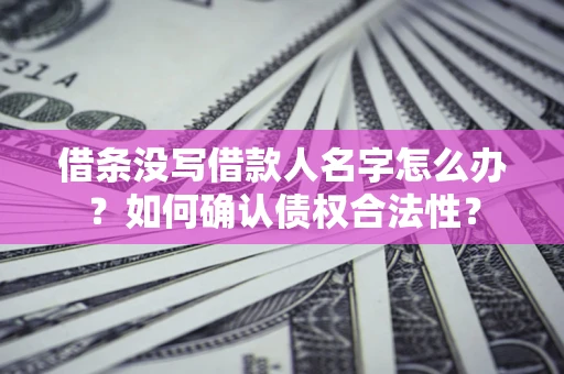 济南借条没写借款人名字怎么办？如何确认债权合法性？