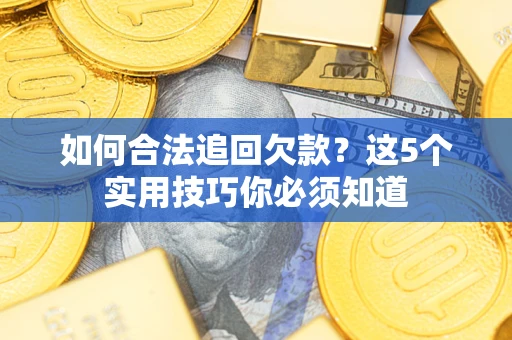 济南如何合法追回欠款？这5个实用技巧你必须知道
