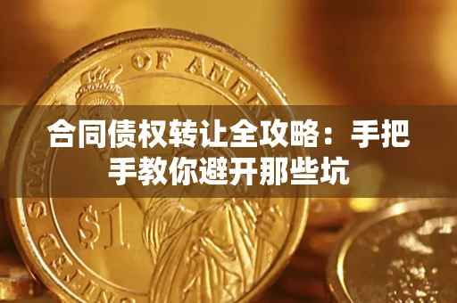 济南合同债权转让全攻略：手把手教你避开那些坑