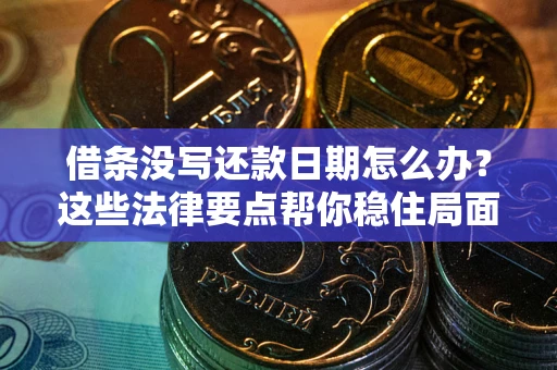 济南借条没写还款日期怎么办？这些法律要点帮你稳住局面