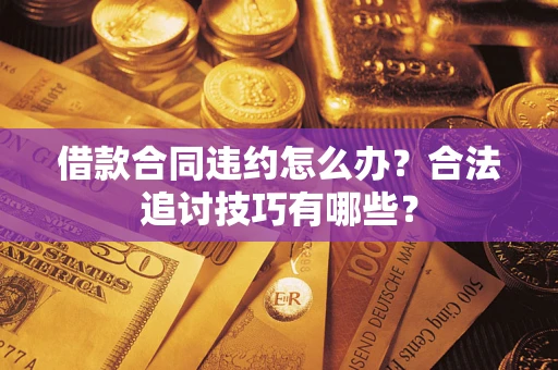 济南借款合同违约怎么办？合法追讨技巧有哪些？
