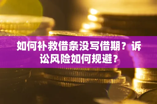 济南如何补救借条没写借期？诉讼风险如何规避？