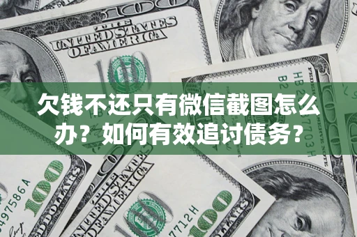 济南欠钱不还只有微信截图怎么办？如何有效追讨债务？