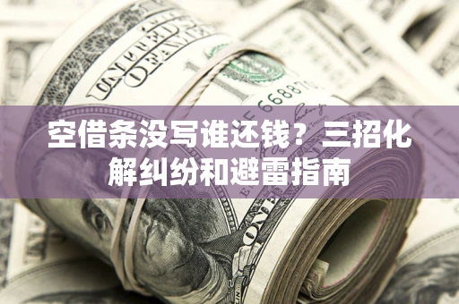 济南空借条没写谁还钱？三招化解纠纷和避雷指南