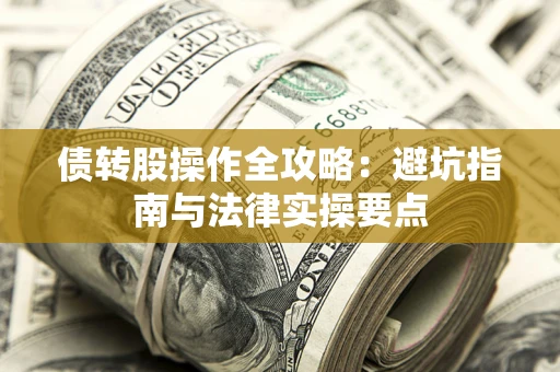 济南债转股操作全攻略：避坑指南与法律实操要点