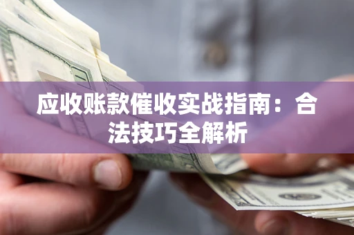 济南应收账款催收实战指南：合法技巧全解析