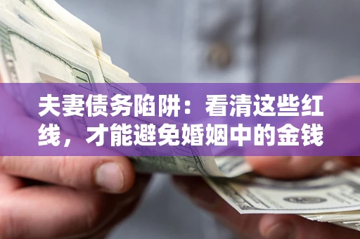济南夫妻债务陷阱：看清这些红线，才能避免婚姻中的金钱危机