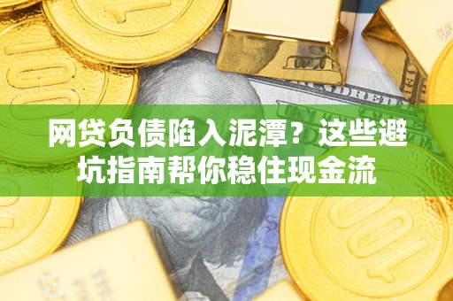 济南网贷负债陷入泥潭？这些避坑指南帮你稳住现金流