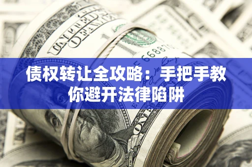 济南债权转让全攻略：手把手教你避开法律陷阱