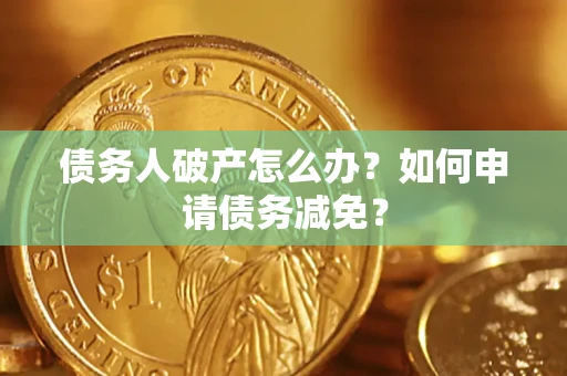 济南债务人破产怎么办？如何申请债务减免？