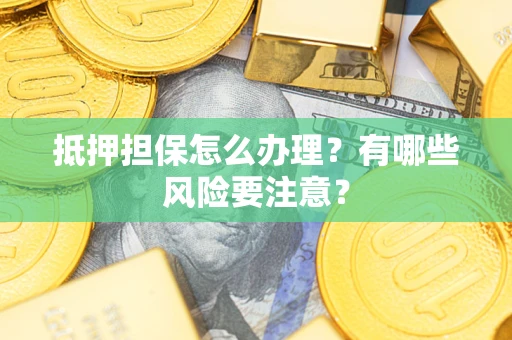济南抵押担保怎么办理？有哪些风险要注意？