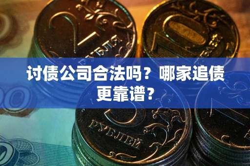 济南讨债公司合法吗？哪家追债更靠谱？