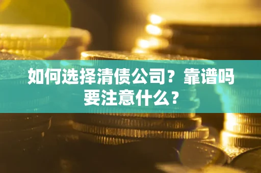 济南如何选择清债公司？靠谱吗要注意什么？