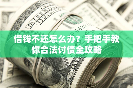 济南借钱不还怎么办？手把手教你合法讨债全攻略