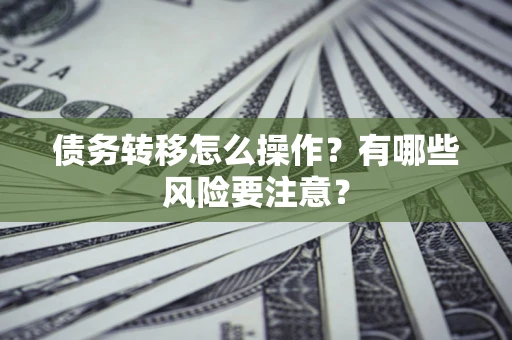 济南债务转移怎么操作？有哪些风险要注意？