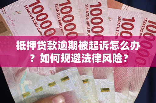 济南抵押贷款逾期被起诉怎么办？如何规避法律风险？