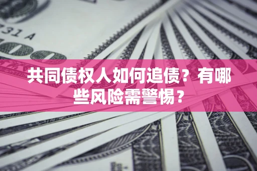 济南共同债权人如何追债？有哪些风险需警惕？