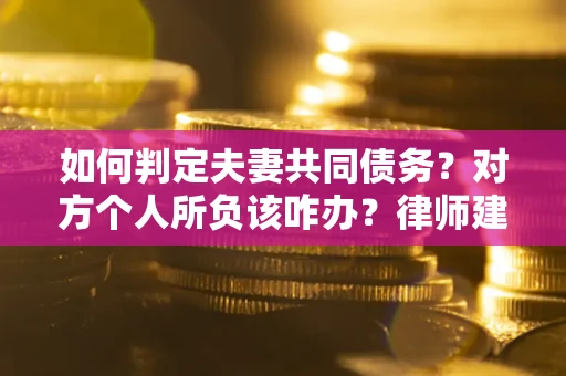 济南如何判定夫妻共同债务？对方个人所负该咋办？律师建议