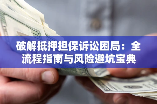 济南破解抵押担保诉讼困局:全流程指南与风险避坑宝典 济南破解抵押担保诉讼困局:全流程指南与风险避坑宝典