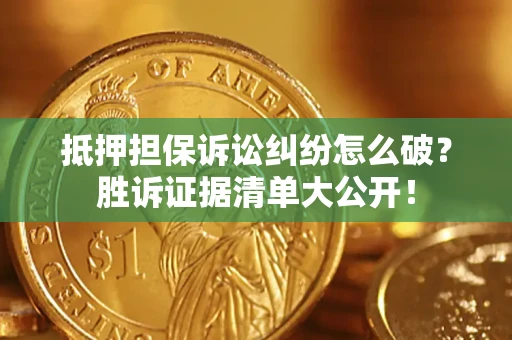 济南抵押担保诉讼纠纷怎么破？胜诉证据清单大公开！