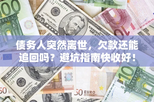 济南债务人突然离世，欠款还能追回吗？避坑指南快收好！