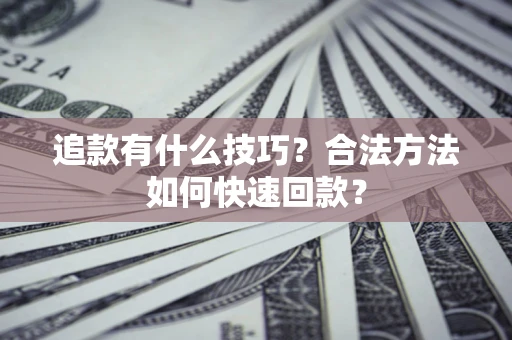 济南追款有什么技巧？合法方法如何快速回款？