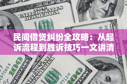 济南民间借贷纠纷全攻略：从起诉流程到胜诉技巧一文讲清