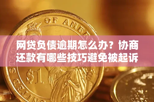 济南网贷负债逾期怎么办？协商还款有哪些技巧避免被起诉？