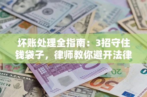 济南坏账处理全指南：3招守住钱袋子，律师教你避开法律雷区