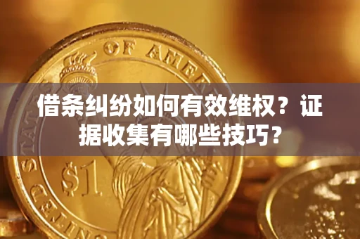 济南借条纠纷如何有效维权？证据收集有哪些技巧？