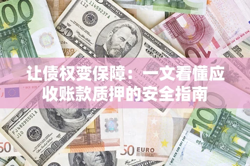 济南让债权变保障：一文看懂应收账款质押的安全指南