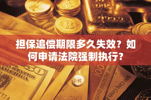 济南担保追偿期限多久失效？如何申请法院强制执行？