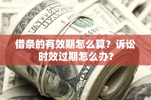 济南借条的有效期怎么算？诉讼时效过期怎么办？