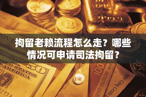 济南拘留老赖流程怎么走?哪些情况可申请司法拘留? 济南拘留老赖流程怎么走?哪些情况可申请司法拘留?