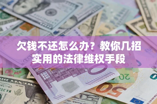 济南欠钱不还怎么办？教你几招实用的法律维权手段