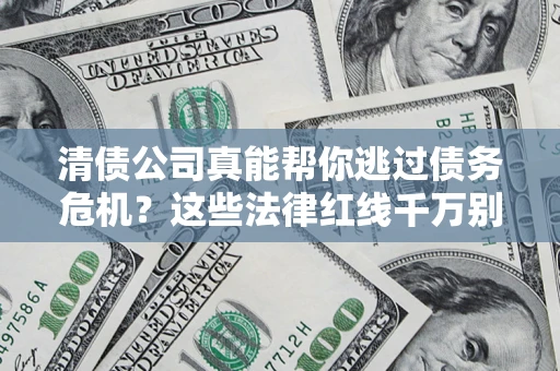 济南清债公司真能帮你逃过债务危机？这些法律红线千万别踩