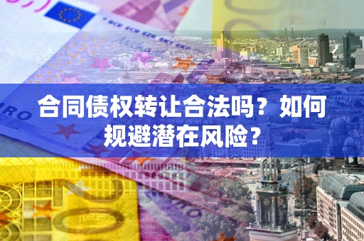 济南合同债权转让合法吗?如何规避潜在风险? 济南合同债权转让合法吗?如何规避潜在风险?