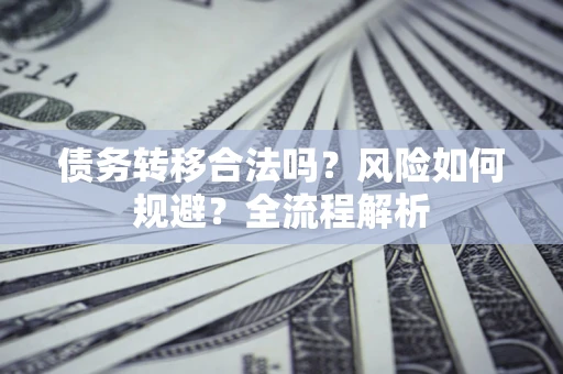 济南债务转移合法吗？风险如何规避？全流程解析