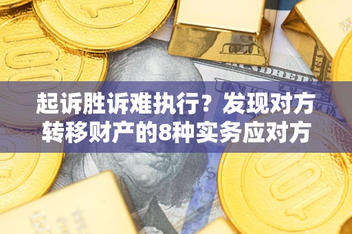 济南起诉胜诉难执行？发现对方转移财产的8种实务应对方案