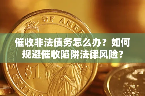 济南催收非法债务怎么办？如何规避催收陷阱法律风险？