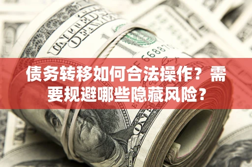 济南债务转移如何合法操作？需要规避哪些隐藏风险？