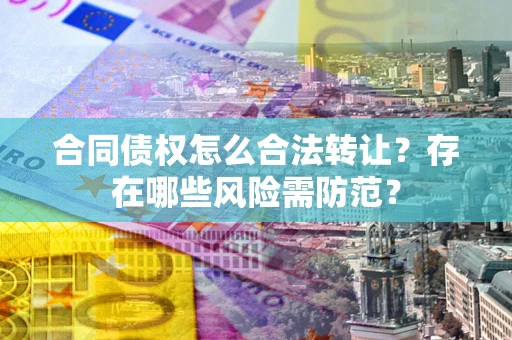 济南合同债权怎么合法转让？存在哪些风险需防范？