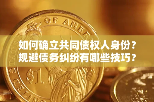 济南如何确立共同债权人身份？规避债务纠纷有哪些技巧？