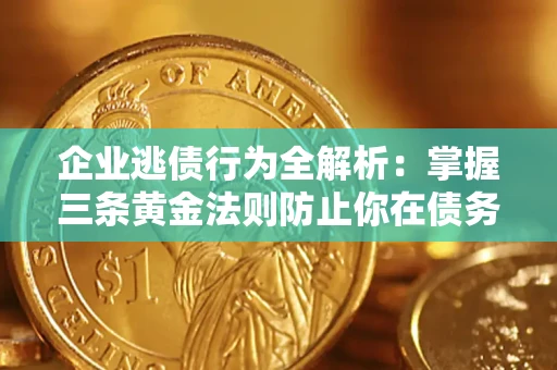 济南企业逃债行为全解析：掌握三条黄金法则防止你在债务乱局中“踩雷”