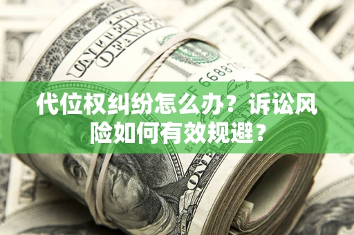 济南代位权纠纷怎么办？诉讼风险如何有效规避？