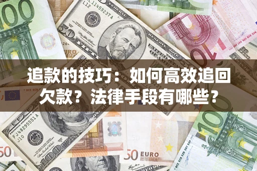 济南追款的技巧：如何高效追回欠款？法律手段有哪些？